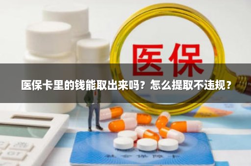医保卡里的钱能取出来吗？怎么提取不违规？